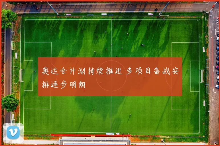 奥运会计划持续推进 多项目备战安排逐步明朗