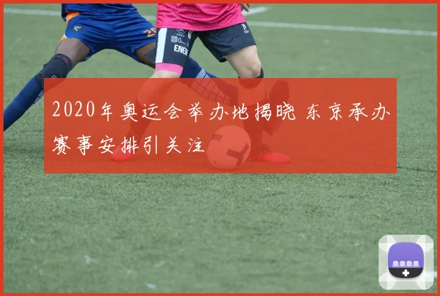 2020年奥运会举办地揭晓 东京承办赛事安排引关注