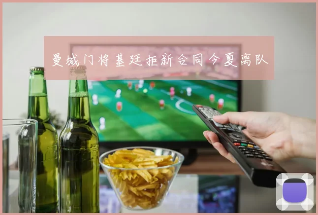 曼城门将基廷拒新合同今夏离队