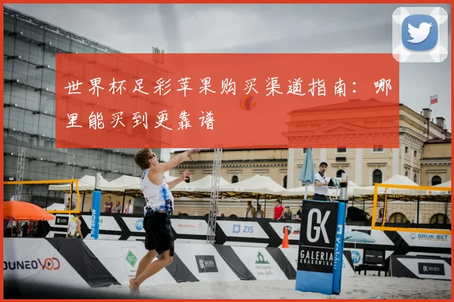 世界杯足彩苹果购买渠道指南：哪里能买到更靠谱