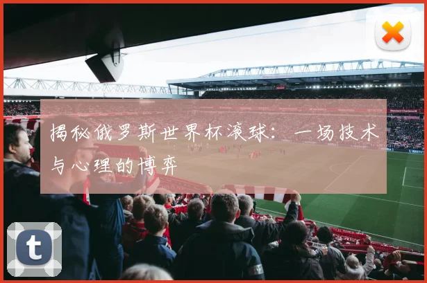 揭秘俄罗斯世界杯滚球：一场技术与心理的博弈
