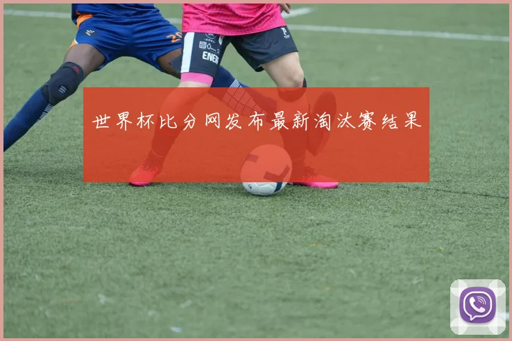 世界杯比分网发布最新淘汰赛结果