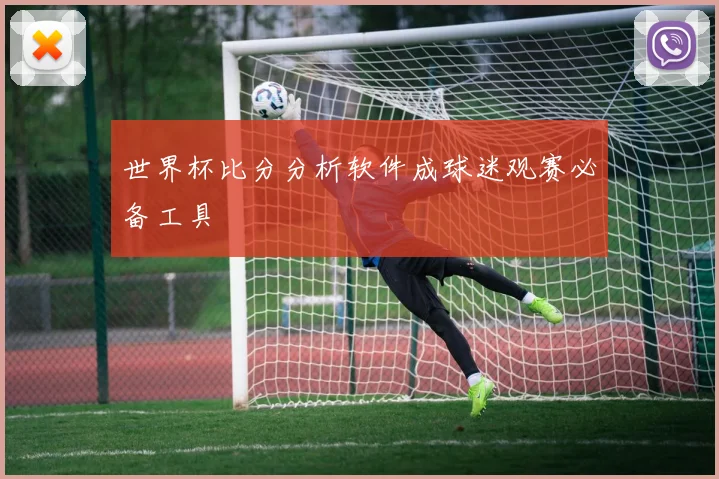 世界杯比分分析软件成球迷观赛必备工具