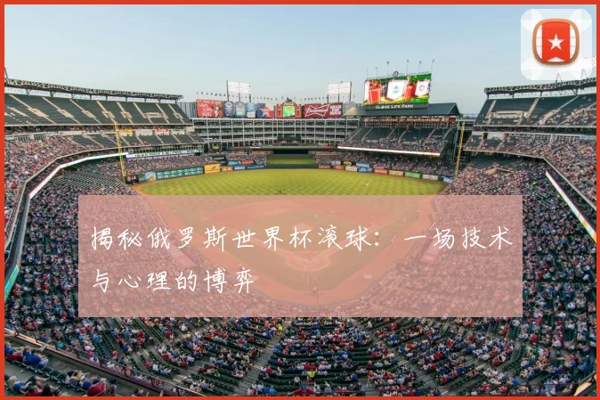 揭秘俄罗斯世界杯滚球:一场技术与心理的博弈