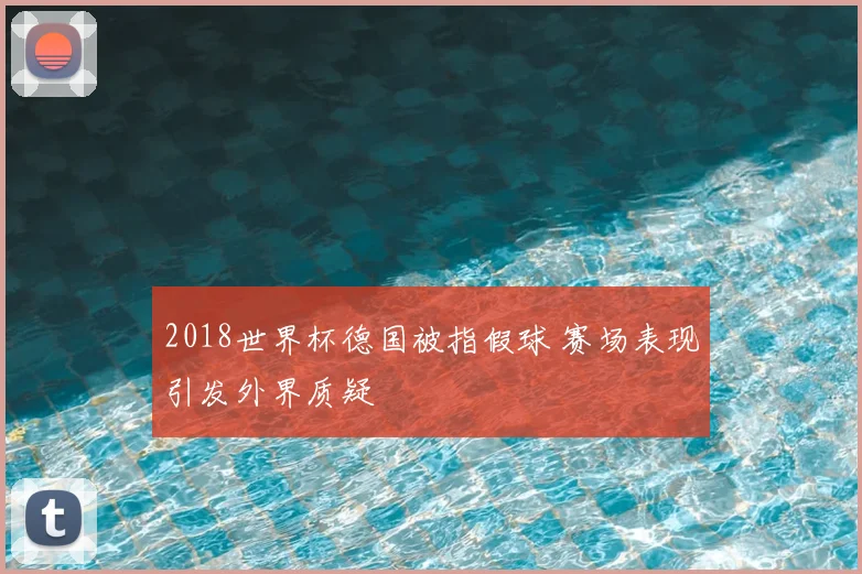 2018世界杯德国被指假球 赛场表现引发外界质疑
