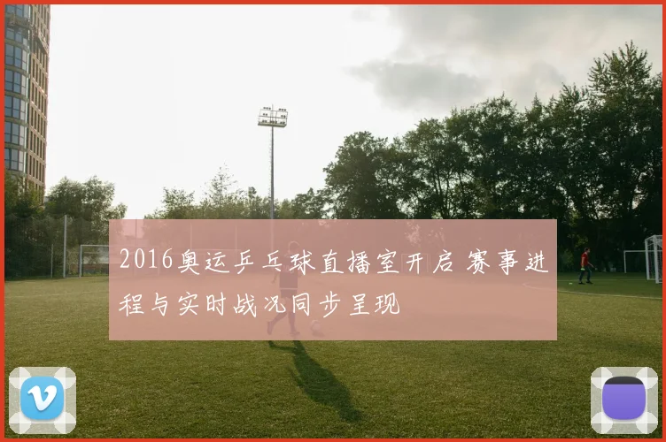 2016奥运乒乓球直播室开启 赛事进程与实时战况同步呈现