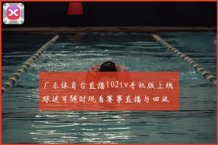 广东体育台直播102tv手机版上线 球迷可随时观看赛事直播与回放