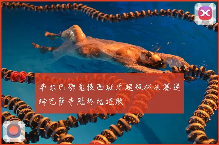 毕尔巴鄂竞技西班牙超级杯决赛逆转巴萨夺冠终结连败
