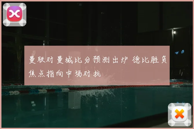 曼联对曼城比分预测出炉 德比胜负焦点指向中场对抗