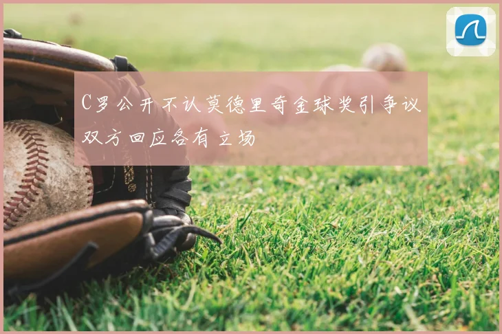 C罗公开不认莫德里奇金球奖引争议双方回应各有立场