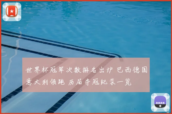 世界杯冠军次数排名出炉 巴西德国意大利领跑 历届夺冠纪录一览