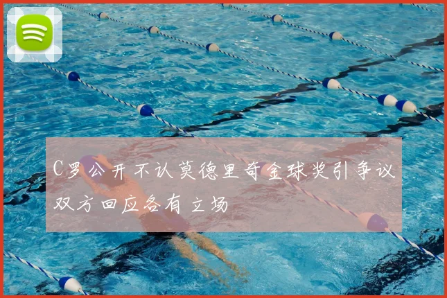 C罗公开不认莫德里奇金球奖引争议双方回应各有立场