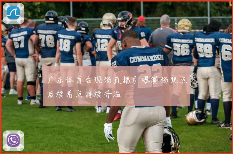 广东体育台现场直播引爆赛场焦点后续看点持续升温