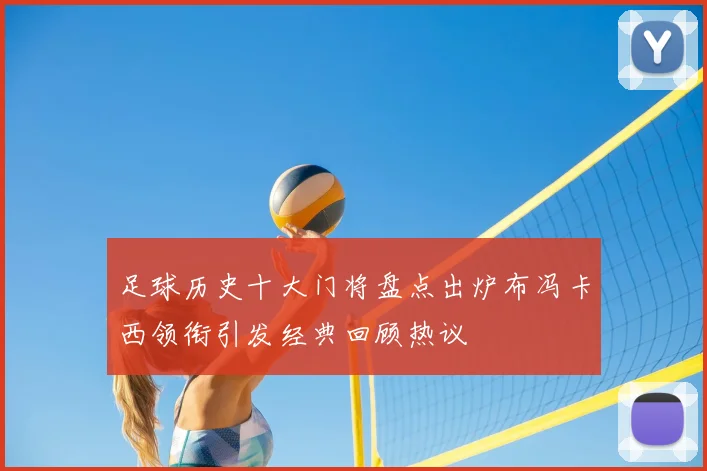 足球历史十大门将盘点出炉布冯卡西领衔引发经典回顾热议