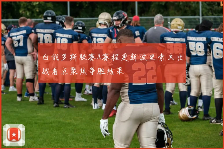 白俄罗斯联赛A赛程更新波里索夫出战看点聚焦争胜结果