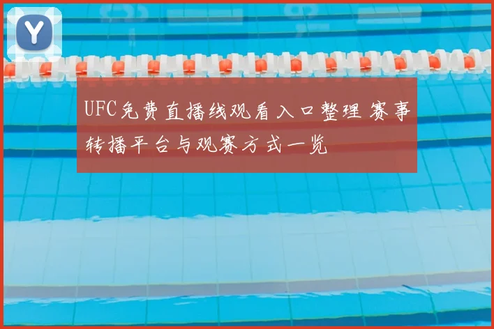 UFC免费直播线观看入口整理 赛事转播平台与观赛方式一览