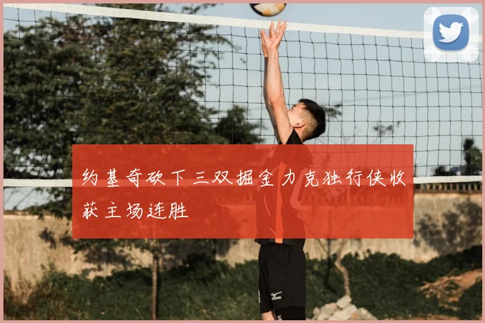 约基奇砍下三双掘金力克独行侠收获主场连胜