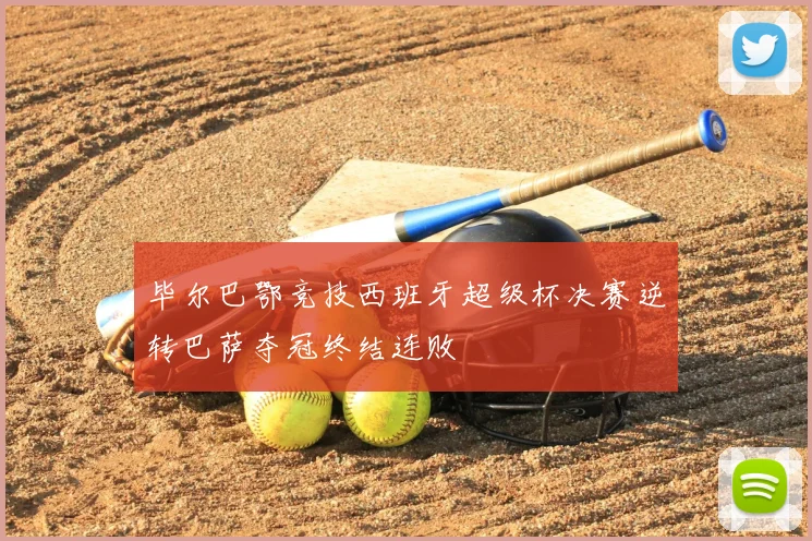 毕尔巴鄂竞技西班牙超级杯决赛逆转巴萨夺冠终结连败