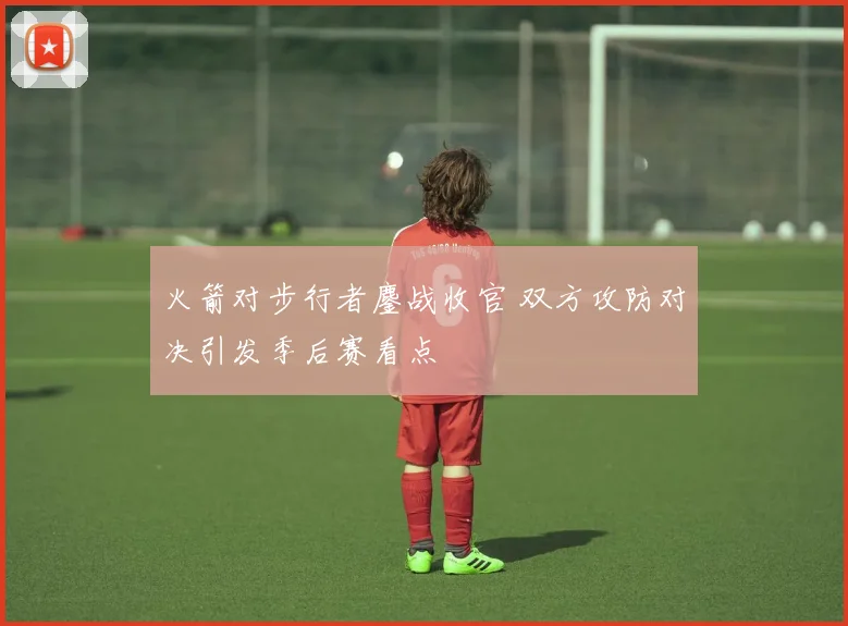 火箭对步行者鏖战收官 双方攻防对决引发季后赛看点