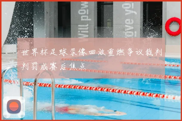 世界杯足球录像回放重燃争议裁判判罚成赛后焦点