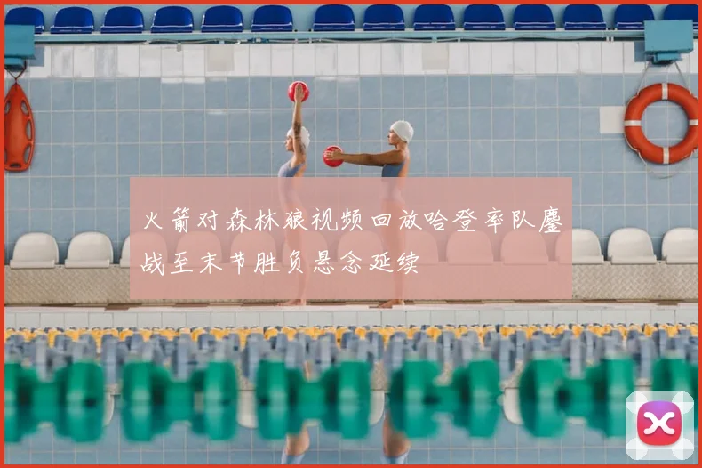 火箭对森林狼视频回放哈登率队鏖战至末节胜负悬念延续