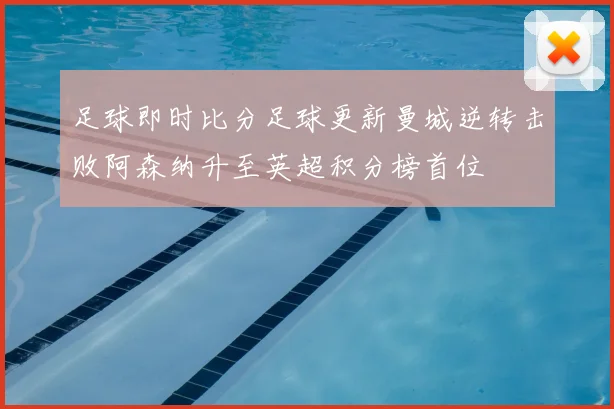 足球即时比分足球更新曼城逆转击败阿森纳升至英超积分榜首位