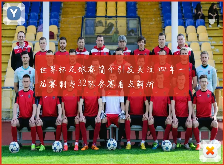 世界杯足球赛简介引发关注 四年一届赛制与32队参赛看点解析